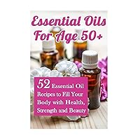Essential Oils for Age 50+: 52 Essential Oil Recipes to Fill Your Body with Health, Strength and Beauty Essential Oils for Age 50+: 52 Essential Oil Recipes to Fill Your Body with Health, Strength and Beauty Paperback Kindle