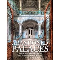 Abandoned Palaces: Great Houses, Mansions, Estates and Hotels Suspended in Time Abandoned Palaces: Great Houses, Mansions, Estates and Hotels Suspended in Time Hardcover