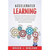 Accelerated Learning: Learn How to Master new Skills Faster than Ever; Practical Guide on how to Dramatically Improve Your Memory and Learning Techniques Accelerated Learning: Learn How to Master new Skills Faster than Ever; Practical Guide on how to Dramatically Improve Your Memory and Learning Techniques Kindle Paperback