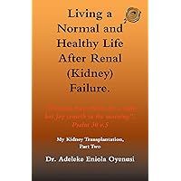 Living a Normal & Healthy Life After Renal (Kidney) Failure: My Kidney Transplantation, Part Two Living a Normal & Healthy Life After Renal (Kidney) Failure: My Kidney Transplantation, Part Two Kindle Paperback