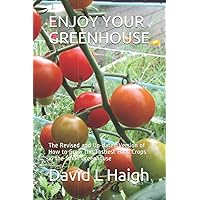 ENJOY YOUR GREENHOUSE: The Revised and Up-dated Version of How to Grow the Tastiest Food Crops in the Small Greenhouse