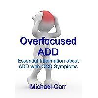 Overfocused ADD: Essential Information about ADD with OCD Symptoms