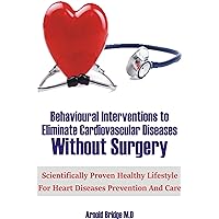 Behavioural Interventions to Eliminate Cardiovascular Diseases Without Surgery: Scientifically Proven Healthy Lifestyle For Heart Diseases Prevention And Care Behavioural Interventions to Eliminate Cardiovascular Diseases Without Surgery: Scientifically Proven Healthy Lifestyle For Heart Diseases Prevention And Care Kindle Paperback