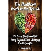The Healthiest Foods in the World: 22 Foods You Should Eat Every Day and Their Amazing Heath Benefits The Healthiest Foods in the World: 22 Foods You Should Eat Every Day and Their Amazing Heath Benefits Paperback Kindle
