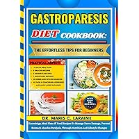 GASTROPARESIS DIET COOKBOOK: The Effortless Tips For Beginners: Knowledge, Meal Plans & Food Recipes To Manage Nerve Damage, Prevent Stomach Muscles Paralysis, Through Nutrition And Lifestyle Changes