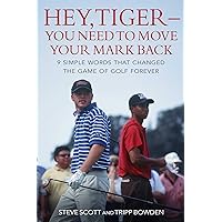Hey, Tiger—You Need to Move Your Mark Back: 9 Simple Words that Changed the Game of Golf Forever Hey, Tiger—You Need to Move Your Mark Back: 9 Simple Words that Changed the Game of Golf Forever Kindle Hardcover