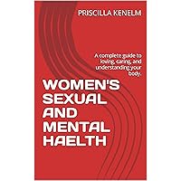 WOMEN'S SEXUAL AND MENTAL HAELTH: A complete guide to loving, caring, and understanding your body.