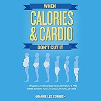 When Calories & Cardio Don't Cut It: Know What Influences Your Body Weight and Shape so That You Can Live Lean for a Lifetime When Calories & Cardio Don't Cut It: Know What Influences Your Body Weight and Shape so That You Can Live Lean for a Lifetime Audible Audiobook Paperback Kindle Hardcover