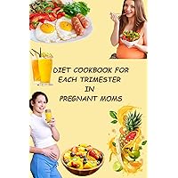 DIET COOKBOOK FOR EACH TRIMESTER IN PREGNANT MOMS: With Easy To Prepare Snacks For Busy Moms To Be DIET COOKBOOK FOR EACH TRIMESTER IN PREGNANT MOMS: With Easy To Prepare Snacks For Busy Moms To Be Kindle Paperback