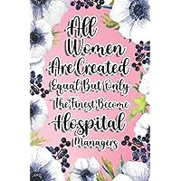 All Women Are Created Equal But Only The Finest Become Hospital Managers: Hospital Managers Gift For Birthday, Christmas..., 6×9, Lined Notebook Journal