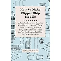 How to Make Clipper Ship Models - A Practical Manual Dealing with Every Aspect of Clipper Ship Modelling from the Simplest Waterline Types to Fine Scale Models Fit for Exhibition Purposes How to Make Clipper Ship Models - A Practical Manual Dealing with Every Aspect of Clipper Ship Modelling from the Simplest Waterline Types to Fine Scale Models Fit for Exhibition Purposes Kindle Hardcover Paperback
