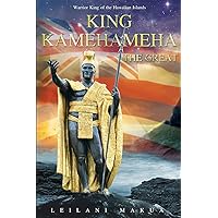 King Kamehameha The Great: Warrior King of the Hawaiian Islands King Kamehameha The Great: Warrior King of the Hawaiian Islands Paperback Kindle
