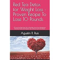 Red Tea Detox for Weight Loss : Proven Recipe To Lose 10 Pounds: (Choose the Right Teas, Get A Flat Belly, Boost Your Metabolism, Eliminate Toxins, Find Organic Tea, Chinese Tea, Fit Tea Detox)
