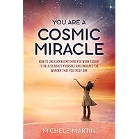 You Are a Cosmic Miracle: How To Unlearn Every Negative Thought You Were Taught To Believe About Yourself and Embrace the Wonder That You Truly Are You Are a Cosmic Miracle: How To Unlearn Every Negative Thought You Were Taught To Believe About Yourself and Embrace the Wonder That You Truly Are Kindle Paperback