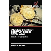 JAK STAĆ SIĘ HIPER-BOGATYM DZIĘKI BITCOINOWI: Wirtualne Złote Imperium (Polish Edition)
