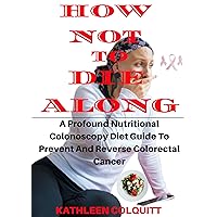 HOW NOT TO DIE ALONG: A Profound Nutritional Colonoscopy Diet Guide To Prevent And Reverse Colorectal Cancer: 30+ Recipes With Preparation Directions HOW NOT TO DIE ALONG: A Profound Nutritional Colonoscopy Diet Guide To Prevent And Reverse Colorectal Cancer: 30+ Recipes With Preparation Directions Kindle Paperback