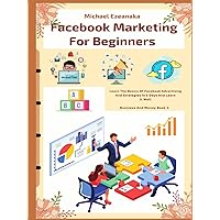 Facebook Marketing For Beginners: Learn The Basics Of Facebook Advertising And Strategies In 5 Days And Learn It Well (Business And Money Series)