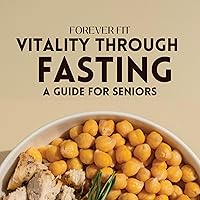Forever Fit: Vitality Through Fasting a Guide for Seniors Forever Fit: Vitality Through Fasting a Guide for Seniors Audible Audiobook Kindle Paperback