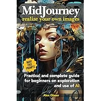 MIDJOURNEY realize your own images: Practical and complete guide for beginners in the exploration and use of AI
