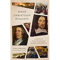 When Christians Disagree: Lessons from the Fractured Relationship of John Owen and Richard Baxter When Christians Disagree: Lessons from the Fractured Relationship of John Owen and Richard Baxter Paperback Kindle