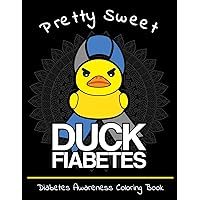 Pretty Sweet Duck Fiabetes Diabetes Awareness Coloring Book: Calming And Funny Designs That Are Perfect for Any Snarky Diabetic Perfect For Anyone With Type 1 or 2