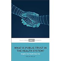 What Is Public Trust in the Health System?: Insights into Health Data Use What Is Public Trust in the Health System?: Insights into Health Data Use Kindle Hardcover