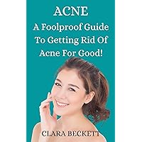 ACNE: A FOOLPROOF GUIDE TO GETTING RID OF ACNE FOR GOOD!