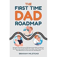 The First Time Dad Roadmap: Navigate The Adventure Of Fatherhood With Confidence, Develop A Strong Bond With Your Baby, And Prepare For Key Milestones In The First Year And Beyond The First Time Dad Roadmap: Navigate The Adventure Of Fatherhood With Confidence, Develop A Strong Bond With Your Baby, And Prepare For Key Milestones In The First Year And Beyond Kindle Hardcover Paperback