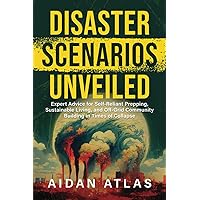 Disaster Scenarios Unveiled: Expert Advice for Self-Reliant Prepping, Sustainable Living, and Off-Grid Community Building in Times of Collapse