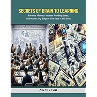 Secrets of Brain to Learning: Enhance Memory, Increase Reading Speed, and Master Any Subject with Ease in this Book