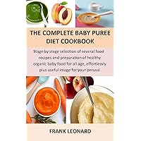 The complete baby puree diet cookbook: Stage by stage selection of several food recipes and preparation of healthy organic baby food for all age, effortlessly plus useful image for your perusal The complete baby puree diet cookbook: Stage by stage selection of several food recipes and preparation of healthy organic baby food for all age, effortlessly plus useful image for your perusal Kindle Paperback