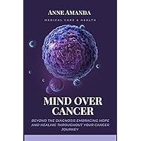 Mind Over Cancer : Beyond the diagnosis embracing hope and healing throughout your cancer journey Mind Over Cancer : Beyond the diagnosis embracing hope and healing throughout your cancer journey Kindle Paperback