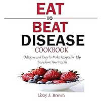 Eat to Beat Disease Cookbook: Delicious and Easy-to-Make Recipes to Help Transform Your Health Eat to Beat Disease Cookbook: Delicious and Easy-to-Make Recipes to Help Transform Your Health Audible Audiobook