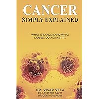 Cancer Simply Explained: What Is Cancer and What Can We Do Against It? Cancer Simply Explained: What Is Cancer and What Can We Do Against It? Kindle Paperback