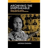 Archiving the Unspeakable: Silence, Memory, and the Photographic Record in Cambodia (Critical Human Rights) Archiving the Unspeakable: Silence, Memory, and the Photographic Record in Cambodia (Critical Human Rights) Paperback Kindle
