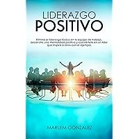 LIDERAZGO POSITIVO: Elimina el liderazgo tóxico en tu equipo de trabajo, desarrolla una mentalidad positiva y conviértete en un líder que inspira a otros con el ejemplo (Spanish Edition)