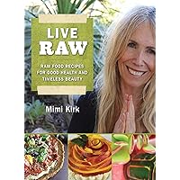Live Raw: Raw Food Recipes for Good Health and Timeless Beauty