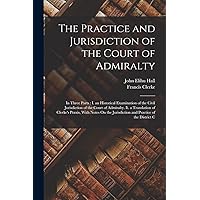 The Practice and Jurisdiction of the Court of Admiralty: In Three Parts: I. an Historical Examination of the Civil Jurisdiction of the Court of ... Jurisdiction and Practice of the District C The Practice and Jurisdiction of the Court of Admiralty: In Three Parts: I. an Historical Examination of the Civil Jurisdiction of the Court of ... Jurisdiction and Practice of the District C Paperback Kindle Hardcover