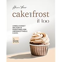 Have Your Cake and Frost It Too: Unbelievably Delicious Frostings for Unforgettable Cakes Have Your Cake and Frost It Too: Unbelievably Delicious Frostings for Unforgettable Cakes Kindle Paperback