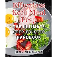 Effortless Keto Meal Prep: The Ultimate Step-by-Step Handbook: Delicious Keto Recipes and Proven Meal Planning Strategies to Begin Your Successful Ketogenic Lifestyle