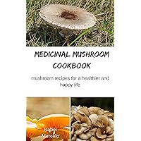 MEDICINAL MUSHROOM COOKBOOK: Mushroom Recipes for A Healthier And Happy Life MEDICINAL MUSHROOM COOKBOOK: Mushroom Recipes for A Healthier And Happy Life Kindle Paperback