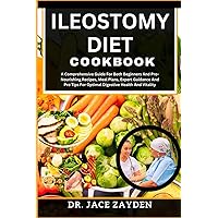 ILEOSTOMY DIET COOKBOOK: A Comprehensive Guide For Both Beginners And Pro-Nourishing Recipes, Meal Plans, Expert Guidance And Pro Tips For Optimal Digestive Health And Vitality