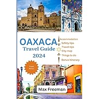 Oaxaca Travel Guide 2024: Your Escape To Culture, Cuisine and Charm Oaxaca Travel Guide 2024: Your Escape To Culture, Cuisine and Charm Paperback Kindle