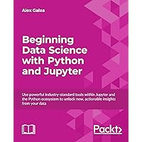 Beginning Data Science with Python and Jupyter: Use powerful industry-standard tools within Jupyter and the Python ecosystem to unlock new, actionable insights from your data Beginning Data Science with Python and Jupyter: Use powerful industry-standard tools within Jupyter and the Python ecosystem to unlock new, actionable insights from your data Kindle Paperback