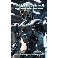 The Layman's Guide to AI: pros - cons - applications - capabilities - roadmaps - predictions