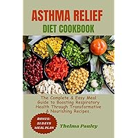 ASTHMA RELIEF DIET COOKBOOK: The Complete & Easy Meal Guide to Boosting Respiratory Health Through Transformative & Nourishing Recipes ASTHMA RELIEF DIET COOKBOOK: The Complete & Easy Meal Guide to Boosting Respiratory Health Through Transformative & Nourishing Recipes Paperback Kindle
