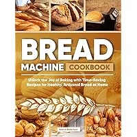 Bread Machine Cookbook: Unlock the Joy of Baking with Time-Saving Recipes for Healthy, Artisanal Bread at Home