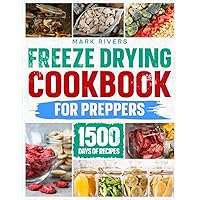 Freeze Drying Cookbook For Preppers:: The Ultimate Guide to Freeze Dry and Preserve Nutrient Dense Food Safely at Home to Be Prepared for the Worst of Catastrophes