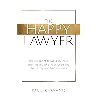 The Happy Lawyer: The Blueprint to Avoid Burnout and Put Together Your Good Life Personally and Professionally