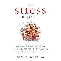 The Stress Response: How Dialectical Behavior Therapy Can Free You from Needless Anxiety, Worry, Anger, and Other Symptoms of Stress The Stress Response: How Dialectical Behavior Therapy Can Free You from Needless Anxiety, Worry, Anger, and Other Symptoms of Stress Paperback Kindle